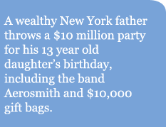 A wealthy New York father throws a $10 million party for his 13 year old daughter's birthday, including the band Aerosmith and $10,000 gift bags.
